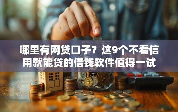 哪里有网贷口子？这9个不看信用就能贷的借钱软件值得一试