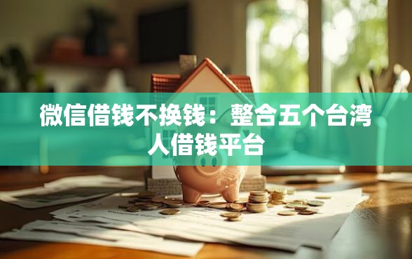 微信借钱不换钱：整合五个台湾人借钱平台