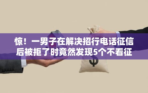 惊！一男子在解决招行电话征信后被拒了时竟然发现5个不看征信不看综合评估的借款平台，事后分享了出来