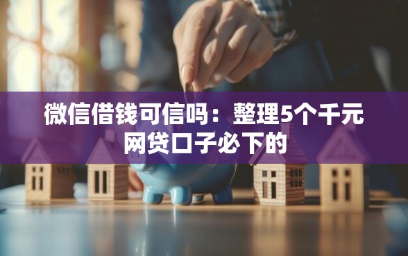 微信借钱可信吗：整理5个千元网贷口子必下的