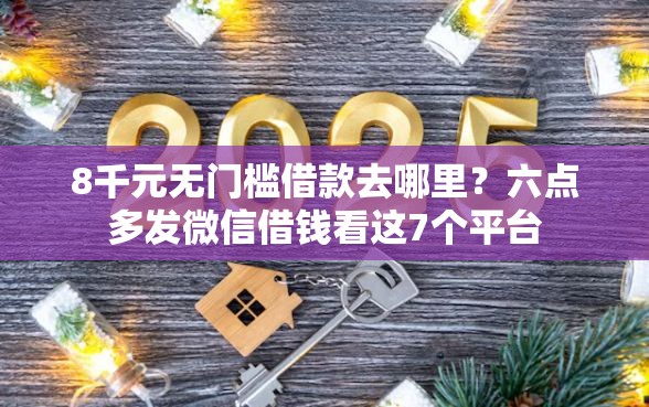 8千元无门槛借款去哪里？六点多发微信借钱看这7个平台