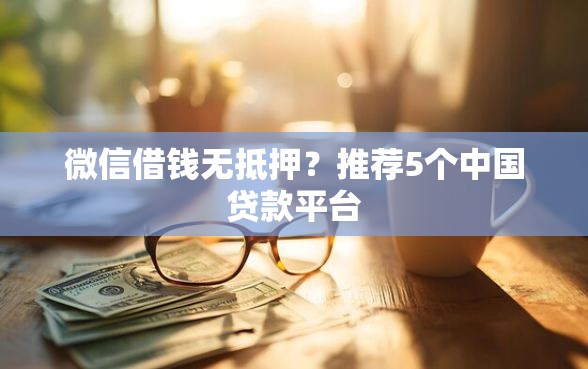 微信借钱无抵押？推荐5个中国贷款平台