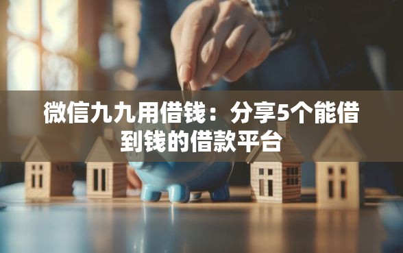 微信九九用借钱：分享5个能借到钱的借款平台