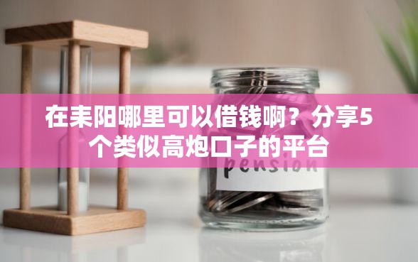 在耒阳哪里可以借钱啊?分享5个类似高炮口子的平台 在耒阳哪里可以借钱啊?分享5个类似高炮口子的平台