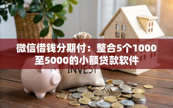微信借钱分期付：整合5个1000至5000的小额贷款软件