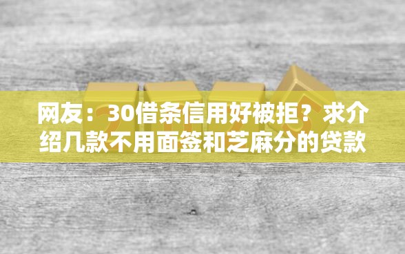 网友：30借条信用好被拒？求介绍几款不用面签和芝麻分的贷款软件