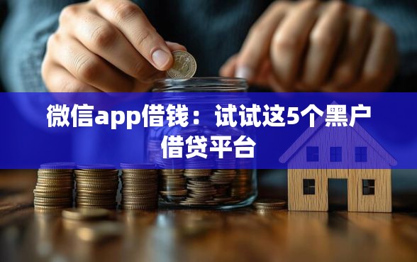 微信app借钱：试试这5个黑户借贷平台