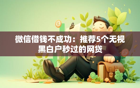 微信借钱不成功：推荐5个无视黑白户秒过的网贷