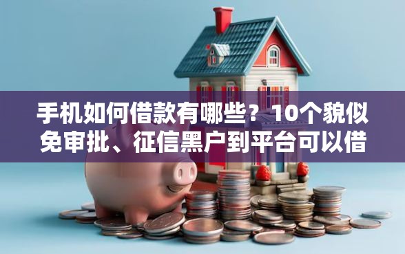 手机如何借款有哪些？10个貌似免审批、征信黑户到平台可以借到钱合集