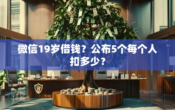 微信19岁借钱？公布5个每个人扣多少？