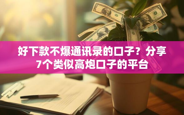 好下款不爆通讯录的口子？分享7个类似高炮口子的平台