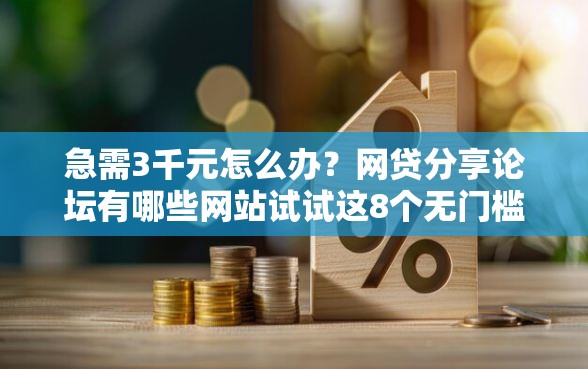 急需3千元怎么办?网贷分享论坛有哪些网站试试这8个无门槛平台 急需3千元怎么办?网贷分享论坛有哪些网站试试这8个无门槛平台