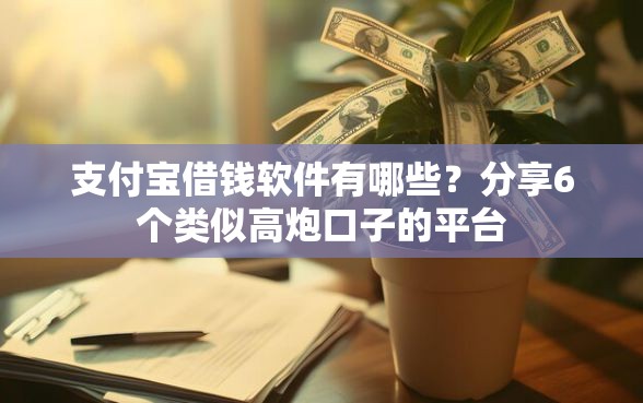 支付宝借钱软件有哪些？分享6个类似高炮口子的平台