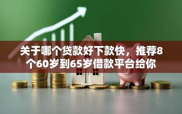 关于哪个贷款好下款快，推荐8个60岁到65岁借款平台给你