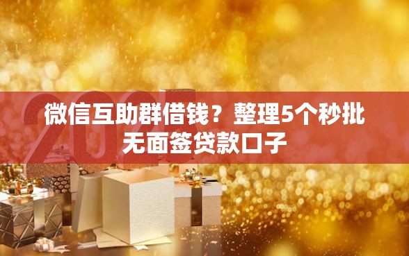 微信互助群借钱？整理5个秒批无面签贷款口子