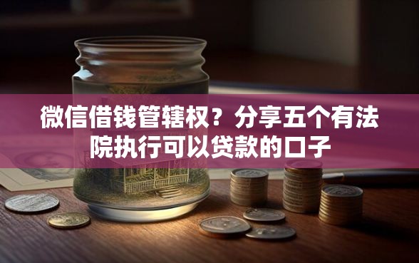 微信借钱管辖权？分享五个有法院执行可以贷款的口子