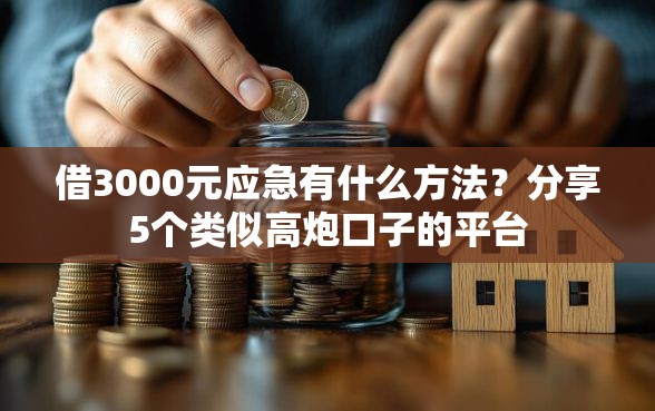 借3000元应急有什么方法？分享5个类似高炮口子的平台