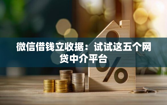 微信借钱立收据：试试这五个网贷中介平台