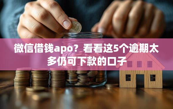 微信借钱apo？看看这5个逾期太多仍可下款的口子
