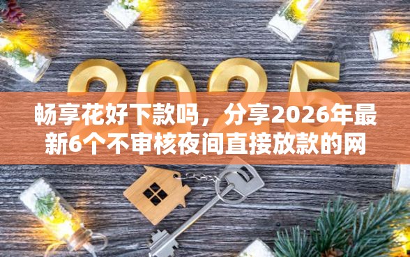 畅享花好下款吗，分享2026年最新6个不审核夜间直接放款的网贷平台