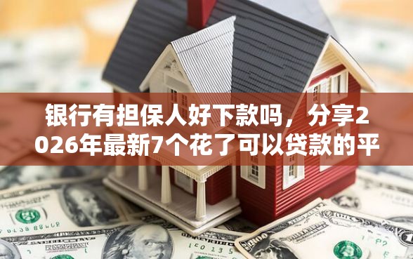 银行有担保人好下款吗，分享2026年最新7个花了可以贷款的平台
