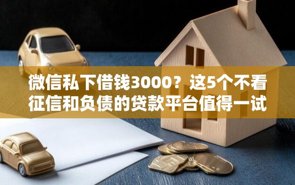 微信私下借钱3000？这5个不看征信和负债的贷款平台值得一试