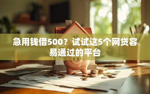 急用钱借500？试试这5个网贷容易通过的平台