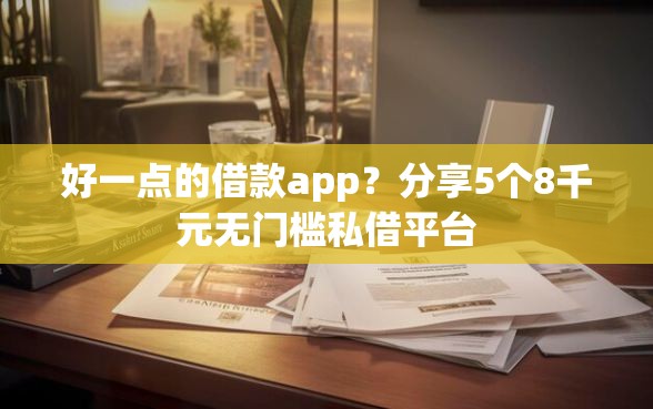 好一点的借款app？分享5个8千元无门槛私借平台