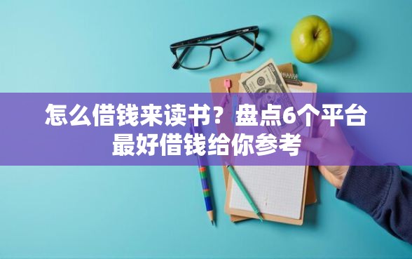 怎么借钱来读书？盘点6个平台最好借钱给你参考