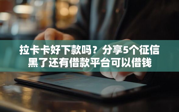 拉卡卡好下款吗？分享5个征信黑了还有借款平台可以借钱