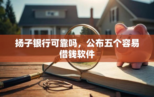 扬子银行可靠吗，公布五个容易借钱软件