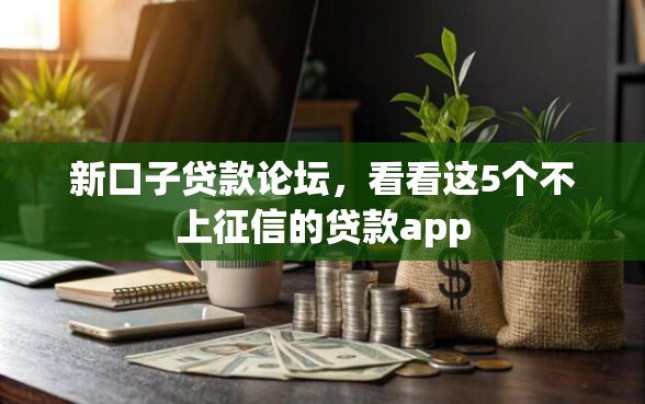 新口子贷款论坛，看看这5个不上征信的贷款app