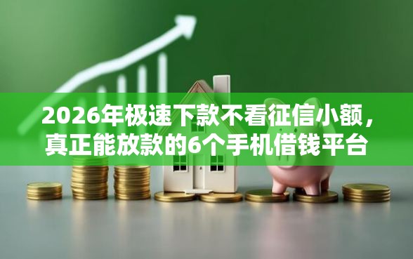 2026年极速下款不看征信小额，真正能放款的6个手机借钱平台推荐