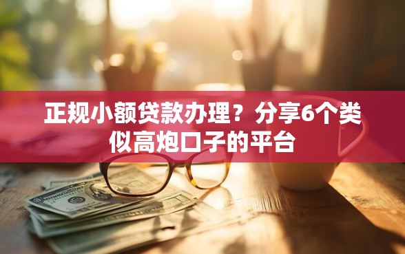 正规小额贷款办理？分享6个类似高炮口子的平台