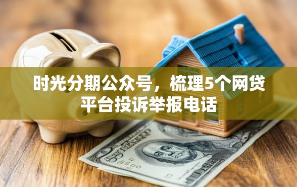 时光分期公众号，梳理5个网贷平台投诉举报电话