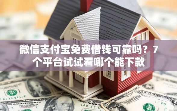 微信支付宝免费借钱可靠吗？7个平台试试看哪个能下款