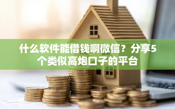 什么软件能借钱啊微信？分享5个类似高炮口子的平台