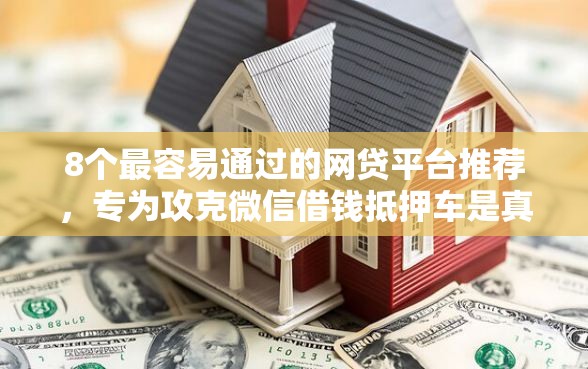8个最容易通过的网贷平台推荐，专为攻克微信借钱抵押车是真的吗难题