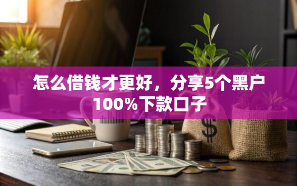 怎么借钱才更好，分享5个黑户100%下款口子