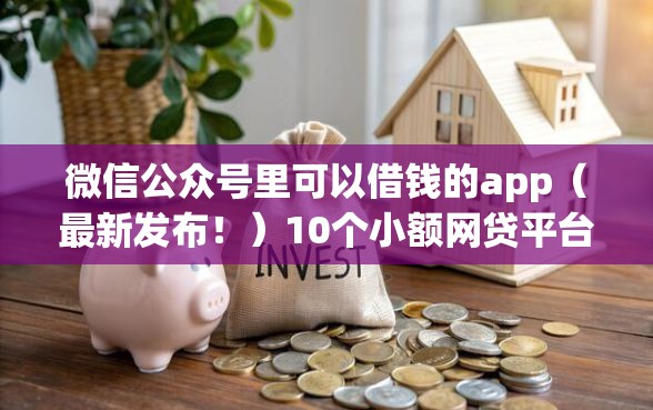 微信公众号里可以借钱的app（最新发布！）10个小额网贷平台