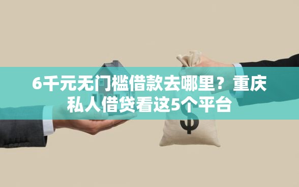 6千元无门槛借款去哪里？重庆私人借贷看这5个平台