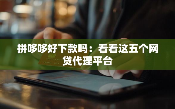 拼哆哆好下款吗:看看这五个网贷代理平台 拼哆哆好下款吗:看看这五个网贷代理平台