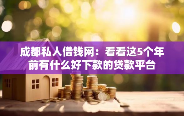 成都私人借钱网：看看这5个年前有什么好下款的贷款平台