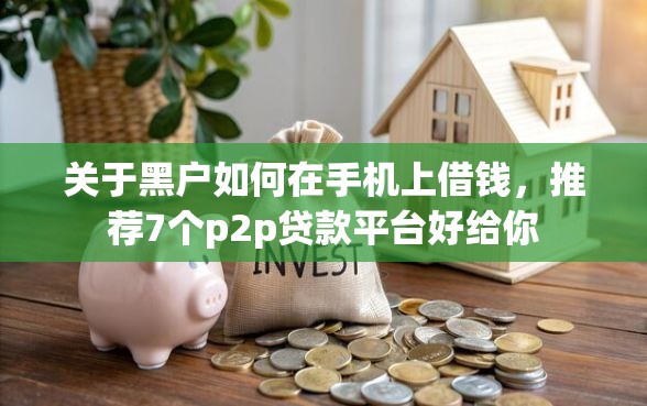 关于黑户如何在手机上借钱，推荐7个p2p贷款平台好给你