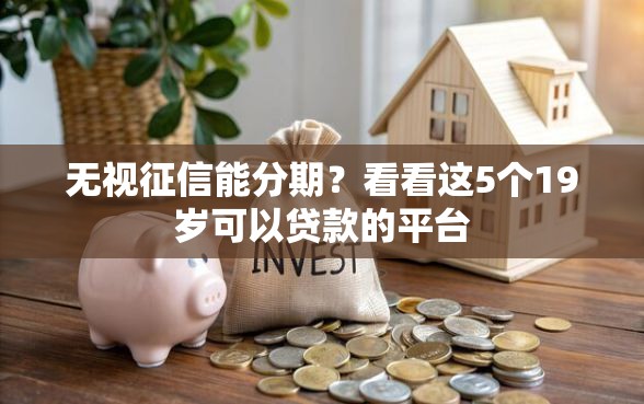 无视征信能分期?看看这5个19岁可以贷款的平台 无视征信能分期?看看这5个19岁可以贷款的平台