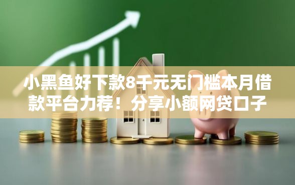 小黑鱼好下款8千元无门槛本月借款平台力荐！分享小额网贷口子8千元无门槛借款
