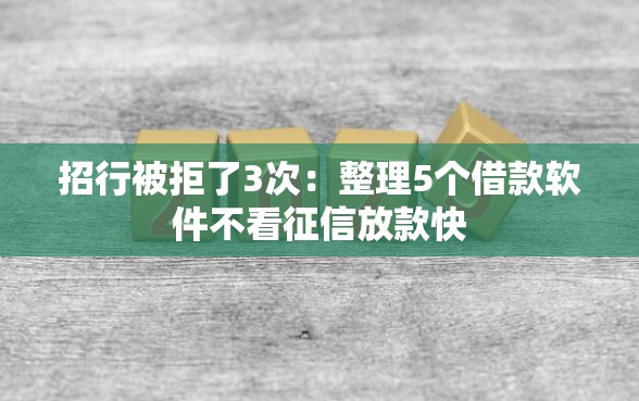 招行被拒了3次：整理5个借款软件不看征信放款快