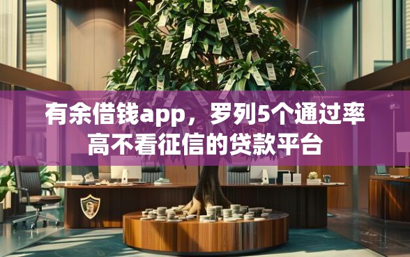 有余借钱app，罗列5个通过率高不看征信的贷款平台