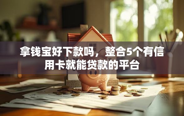 拿钱宝好下款吗，整合5个有信用卡就能贷款的平台