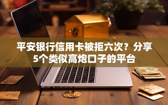 平安银行信用卡被拒六次？分享5个类似高炮口子的平台